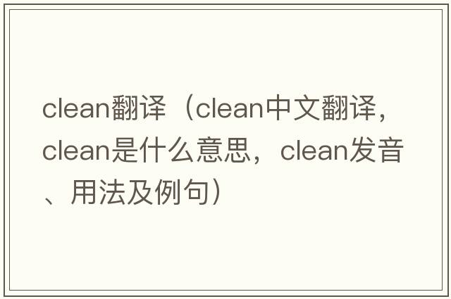 clean翻譯（clean中文翻譯，clean是什么意思，clean發(fā)音、用法及例句）