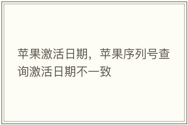 蘋(píng)果激活日期，蘋(píng)果序列號查詢(xún)激活日期不一致