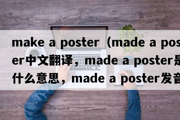 make a poster（made a poster中文翻譯，made a poster是什么意思，made a poster發(fā)音、用法及例句）
