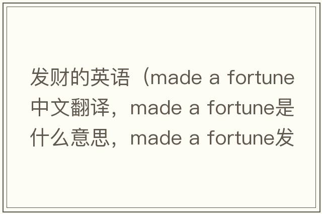 發(fā)財的英語(yǔ)（made a fortune中文翻譯，made a fortune是什么意思，made a fortune發(fā)音、用法及例句）