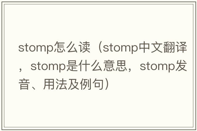 stomp怎么讀（stomp中文翻譯，stomp是什么意思，stomp發(fā)音、用法及例句）