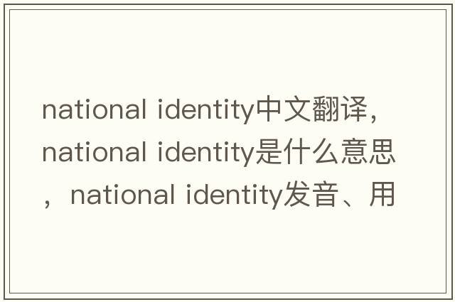 national identity中文翻譯，national identity是什么意思，national identity發(fā)音、用法及例句