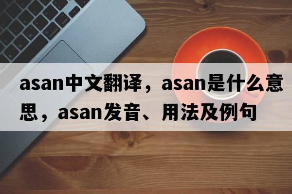 ASAN中文翻譯，ASAN是什么意思，ASAN發(fā)音、用法及例句