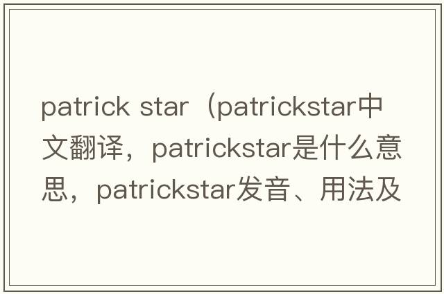 patrick star（patrickstar中文翻譯，patrickstar是什么意思，patrickstar發(fā)音、用法及例句）