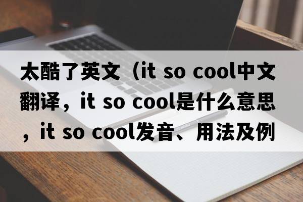 太酷了英文（it so cool中文翻譯，it so cool是什么意思，it so cool發(fā)音、用法及例句）