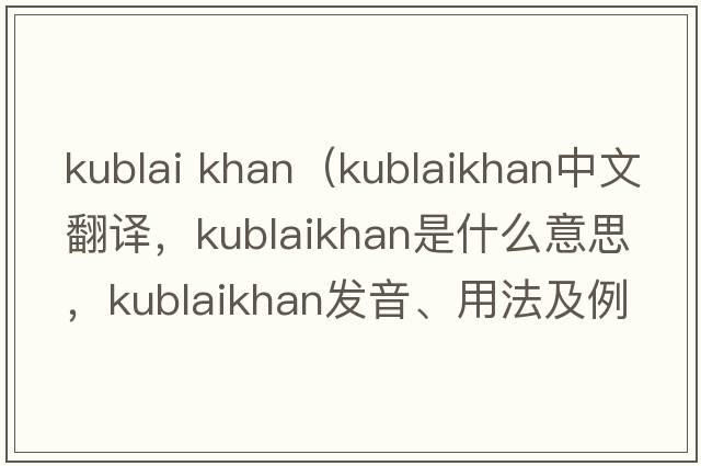 kublai khan（kublaikhan中文翻譯，kublaikhan是什么意思，kublaikhan發(fā)音、用法及例句）
