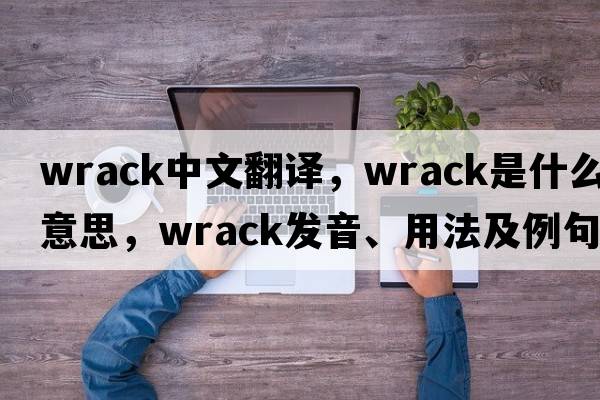 wrack中文翻譯，wrack是什么意思，wrack發(fā)音、用法及例句