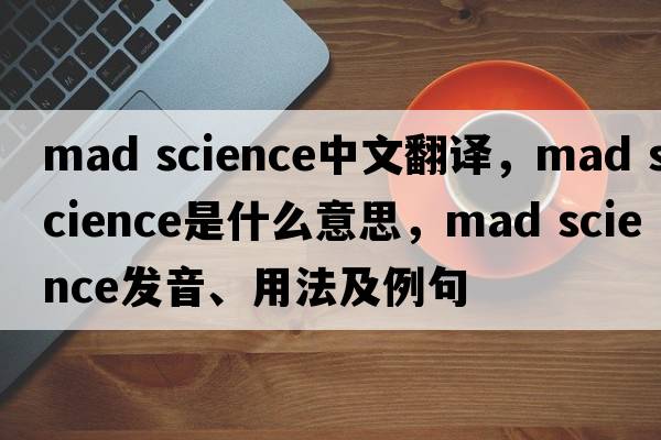 mad science中文翻譯，mad science是什么意思，mad science發(fā)音、用法及例句