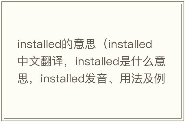 installed的意思（installed中文翻譯，installed是什么意思，installed發(fā)音、用法及例句）