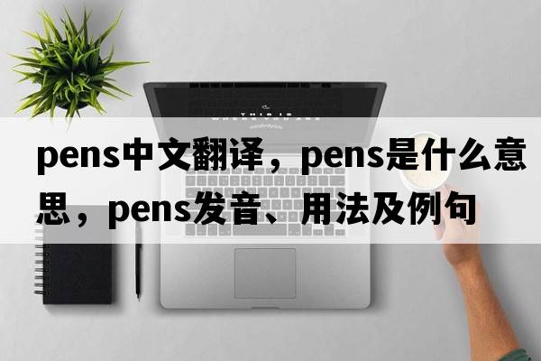 pens中文翻譯，pens是什么意思，pens發(fā)音、用法及例句