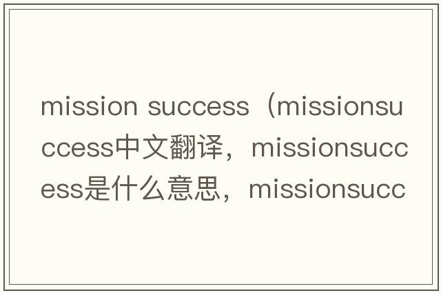 mission success（missionsuccess中文翻譯，missionsuccess是什么意思，missionsuccess發(fā)音、用法及例句）