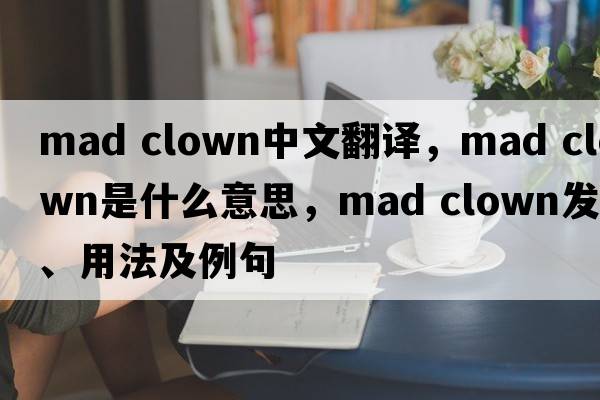 mad clown中文翻譯，mad clown是什么意思，mad clown發(fā)音、用法及例句