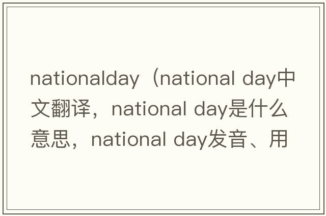 nationalday（national day中文翻譯，national day是什么意思，national day發(fā)音、用法及例句）