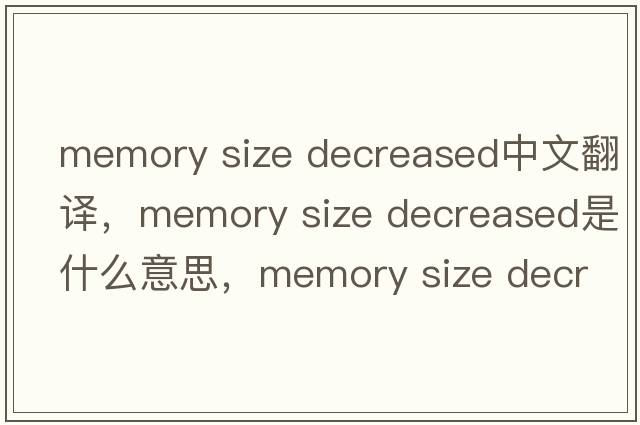memory size decreased中文翻譯，memory size decreased是什么意思，memory size decreased發(fā)音、用法及例句