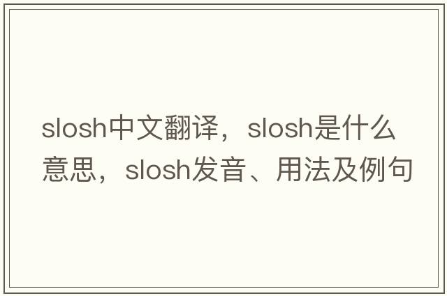 slosh中文翻譯，slosh是什么意思，slosh發(fā)音、用法及例句
