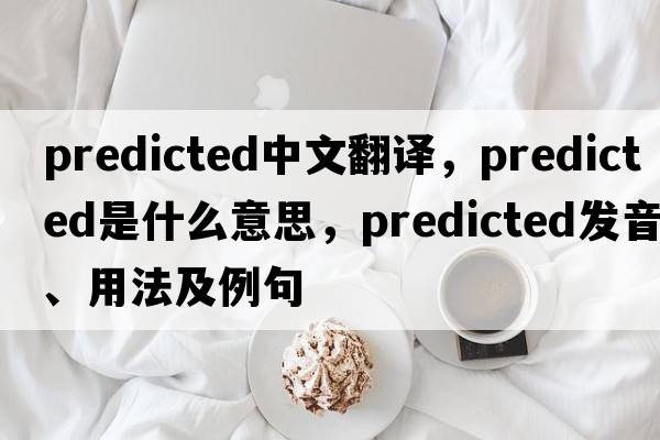 predicted中文翻譯，predicted是什么意思，predicted發(fā)音、用法及例句