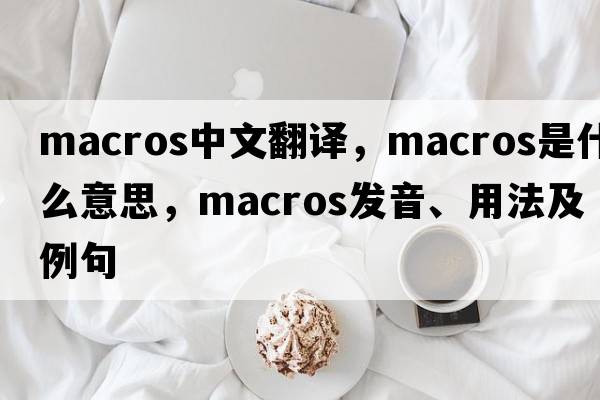 macros中文翻譯，macros是什么意思，macros發(fā)音、用法及例句