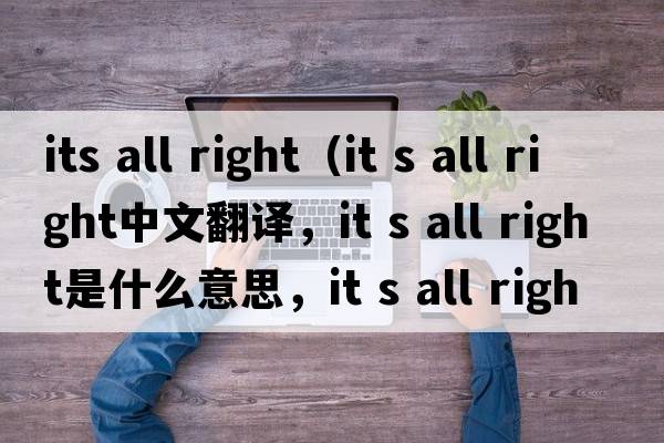 its all right（it s all right中文翻譯，it s all right是什么意思，it s all right發(fā)音、用法及例句）