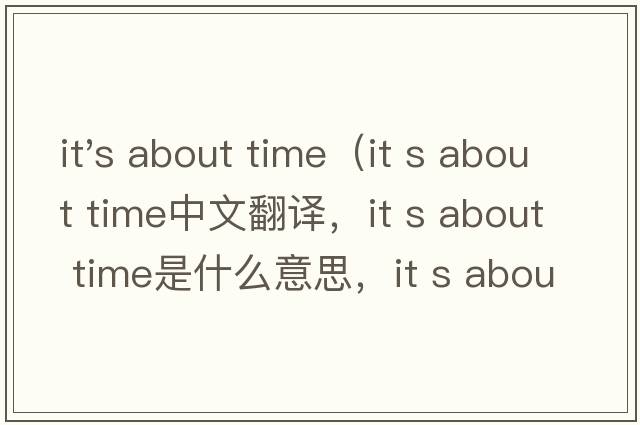 it's about time（it s about time中文翻譯，it s about time是什么意思，it s about time發(fā)音、用法及例句）