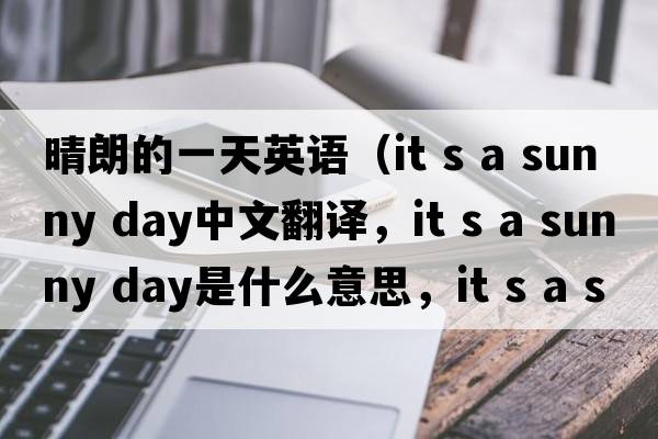 晴朗的一天英語(yǔ)（it s a sunny day中文翻譯，it s a sunny day是什么意思，it s a sunny day發(fā)音、用法及例句）