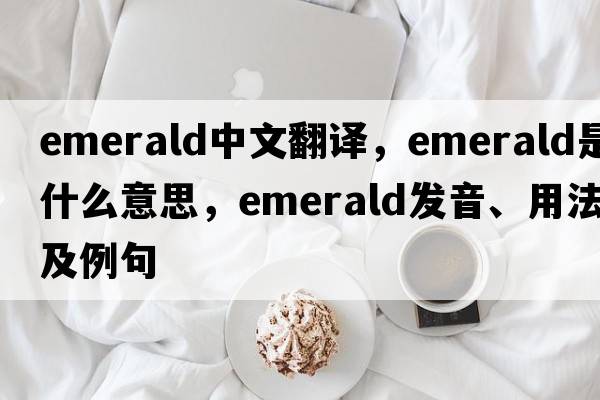 emerald中文翻譯，emerald是什么意思，emerald發(fā)音、用法及例句