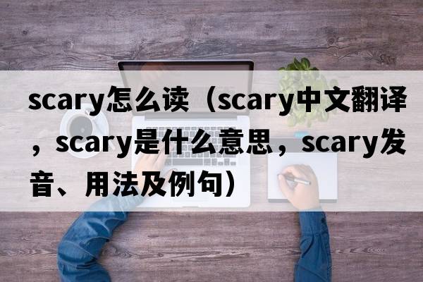 scary怎么讀（scary中文翻譯，scary是什么意思，scary發(fā)音、用法及例句）