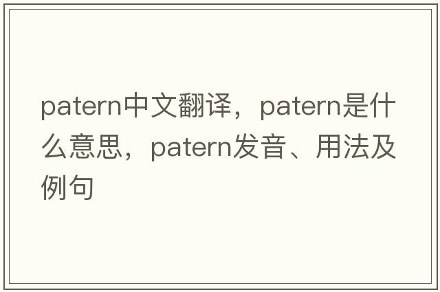 patern中文翻譯，patern是什么意思，patern發(fā)音、用法及例句