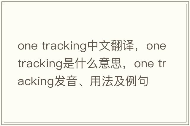 one tracking中文翻譯，one tracking是什么意思，one tracking發(fā)音、用法及例句