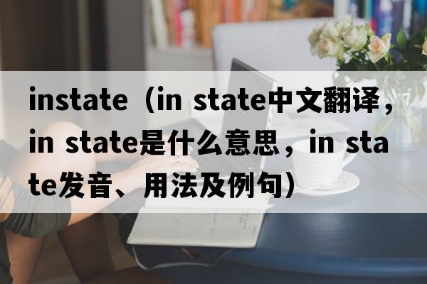 instate（in state中文翻譯，in state是什么意思，in state發(fā)音、用法及例句）
