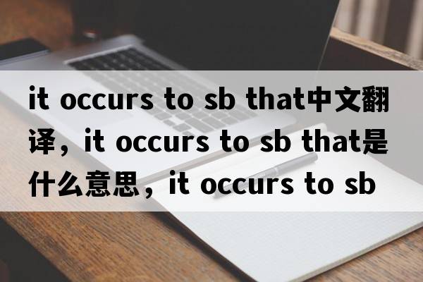 it occurs to sb that中文翻譯，it occurs to sb that是什么意思，it occurs to sb that發(fā)音、用法及例句