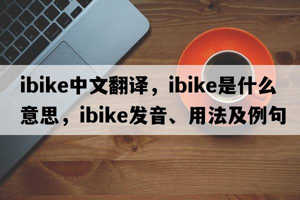 ibike中文翻譯，ibike是什么意思，ibike發(fā)音、用法及例句