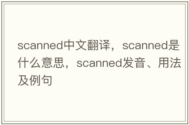 scanned中文翻譯，scanned是什么意思，scanned發(fā)音、用法及例句