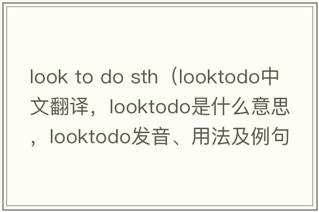 look to do sth（looktodo中文翻譯，looktodo是什么意思，looktodo發(fā)音、用法及例句）