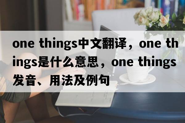 one things中文翻譯，one things是什么意思，one things發(fā)音、用法及例句