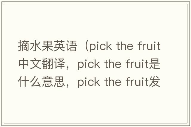 摘水果英語(yǔ)（pick the fruit中文翻譯，pick the fruit是什么意思，pick the fruit發(fā)音、用法及例句）