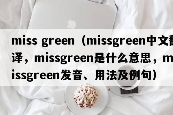 miss green（missgreen中文翻譯，missgreen是什么意思，missgreen發(fā)音、用法及例句）