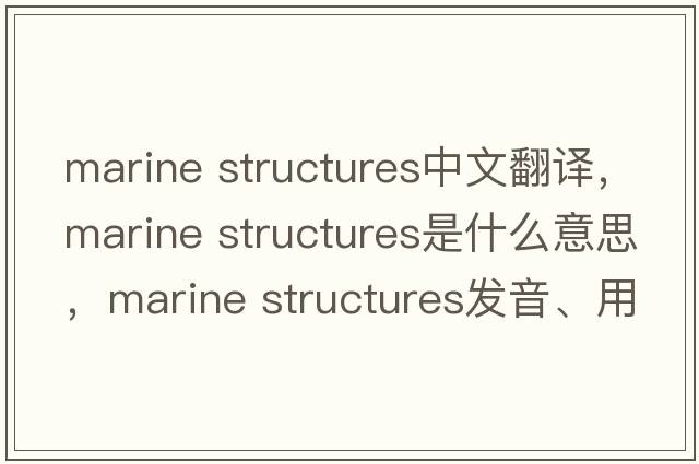 marine structures中文翻譯，marine structures是什么意思，marine structures發(fā)音、用法及例句