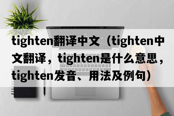 tighten翻譯中文（tighten中文翻譯，tighten是什么意思，tighten發(fā)音、用法及例句）