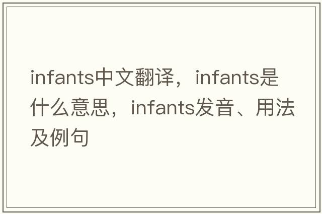 infants中文翻譯，infants是什么意思，infants發(fā)音、用法及例句