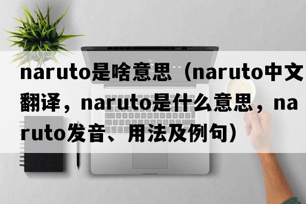 naruto是啥意思（naruto中文翻譯，naruto是什么意思，naruto發(fā)音、用法及例句）