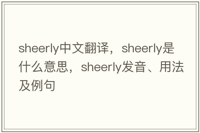 sheerly中文翻譯，sheerly是什么意思，sheerly發(fā)音、用法及例句