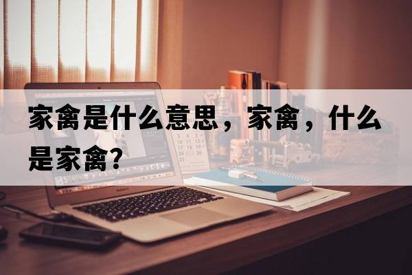 家禽是什么意思，家禽，什么是家禽？