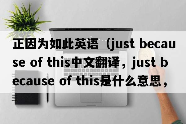 正因為如此英語(yǔ)（just because of this中文翻譯，just because of this是什么意思，just because of this發(fā)音、用法及例句）