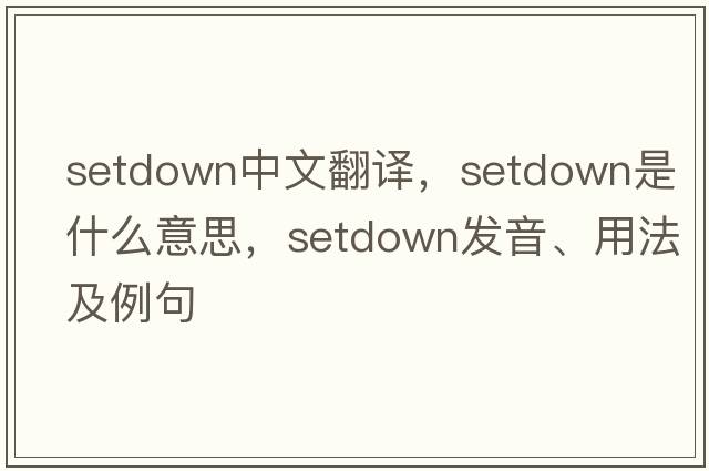 setdown中文翻譯，setdown是什么意思，setdown發(fā)音、用法及例句