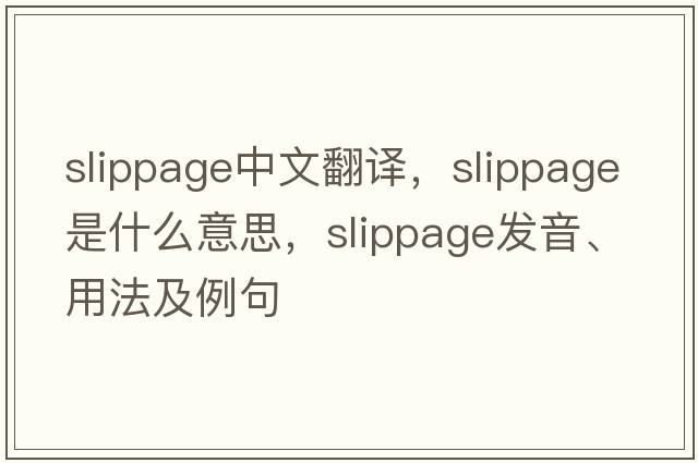 slippage中文翻譯，slippage是什么意思，slippage發(fā)音、用法及例句