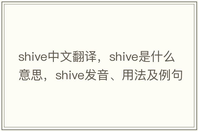 shive中文翻譯，shive是什么意思，shive發(fā)音、用法及例句