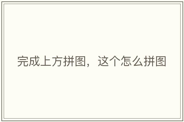 完成上方拼圖，這個(gè)怎么拼圖