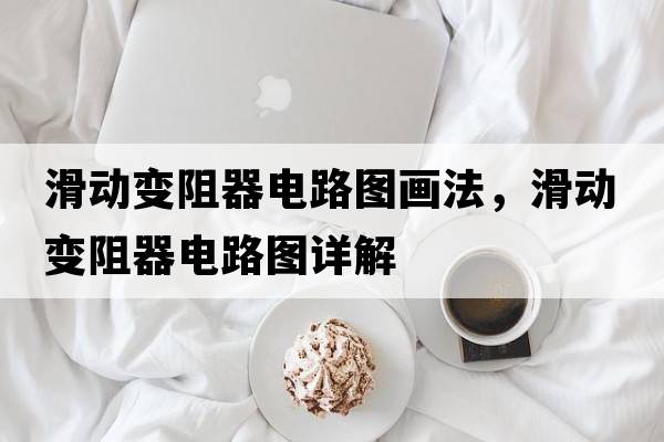 滑動(dòng)變阻器電路圖畫(huà)法，滑動(dòng)變阻器電路圖詳解