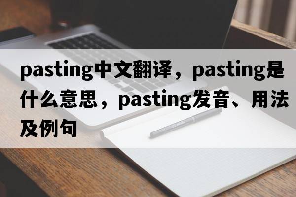 pasting中文翻譯，pasting是什么意思，pasting發(fā)音、用法及例句