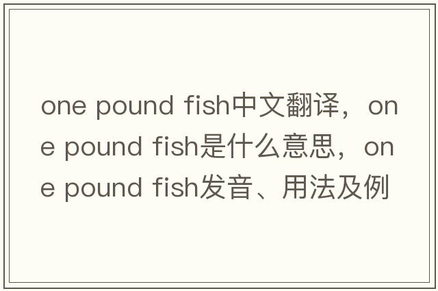 one pound fish中文翻譯，one pound fish是什么意思，one pound fish發(fā)音、用法及例句